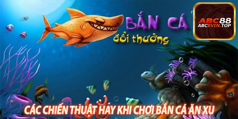 Các Chiến Thuật Hay Khi Chơi Bắn Cá Ăn Xu