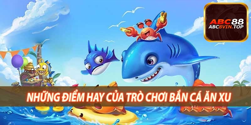 Những Điểm Hay Của Trò Chơi Bắn Cá Ăn Xu
